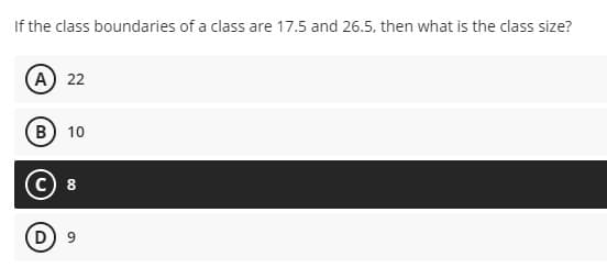 If the class boundaries of a class are 17.5 and 26.5, then what is the class size?
A) 22
(в) 10
C) 8
D 9
