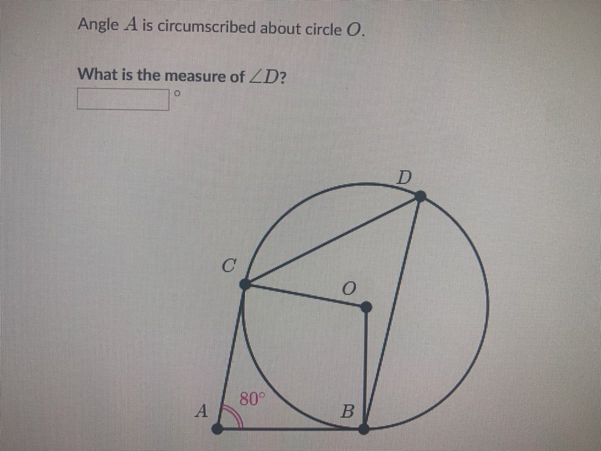 Angle A is circumscribed about circle O.
What is the measure of D?
C
80
A
B
