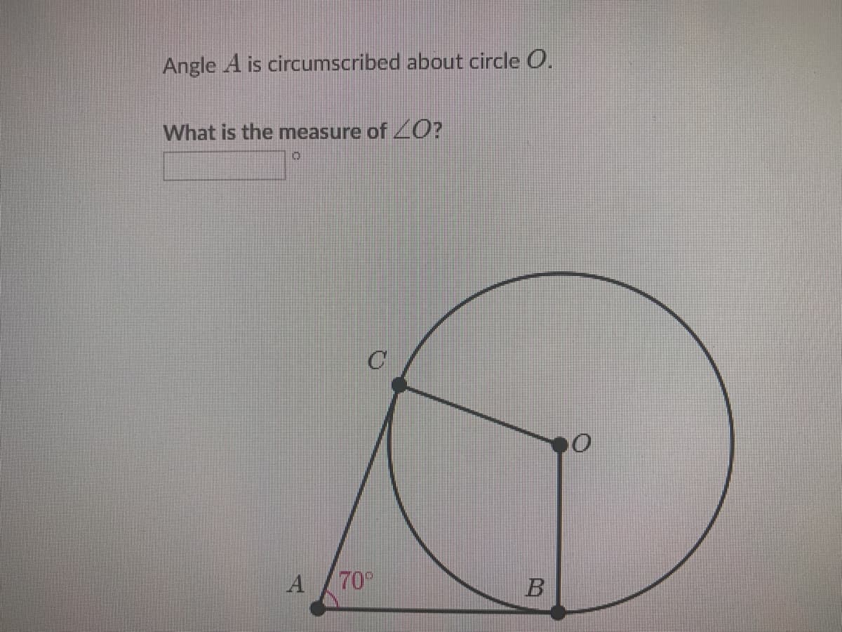 Angle A is circumscribed about circle O.
What is the measure of 0O?
A
70
