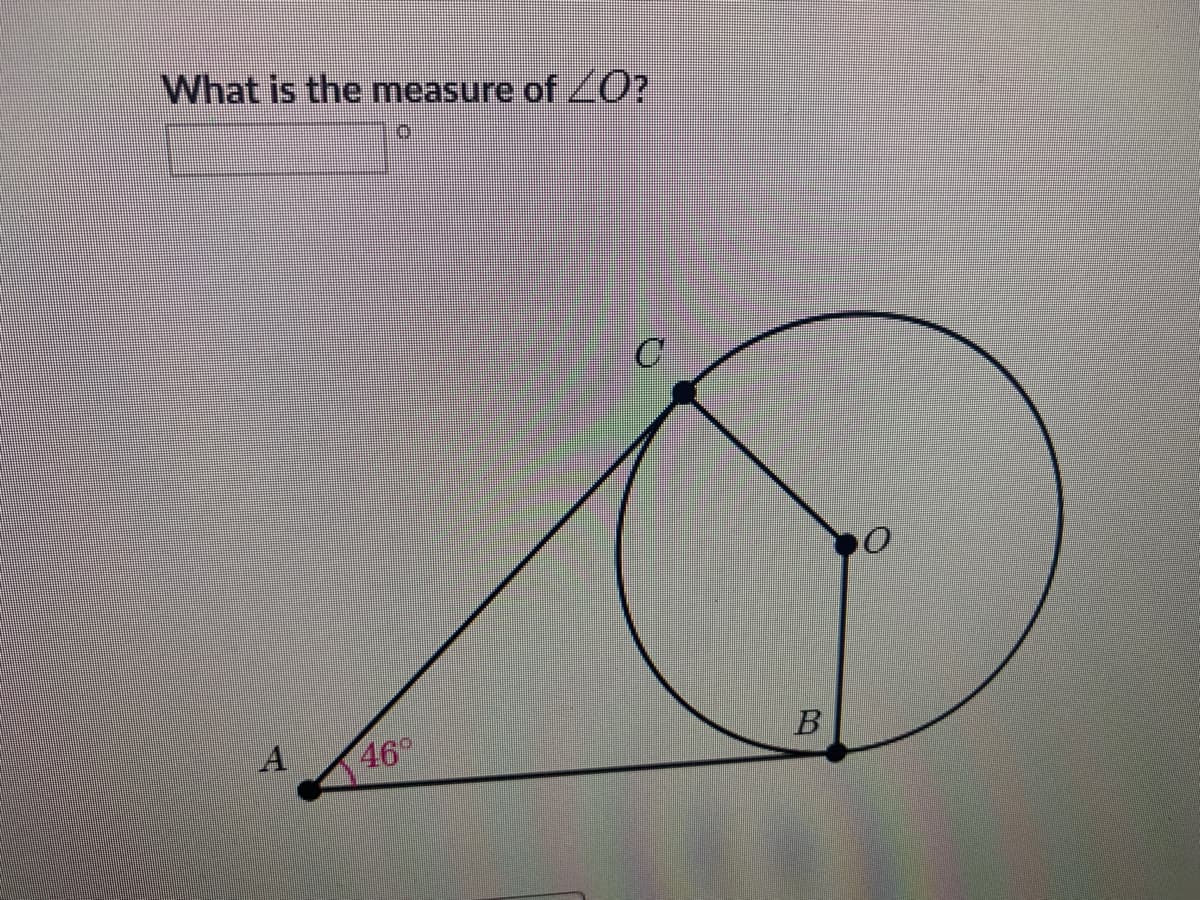 What is the measure of 0?
B
A
46°
