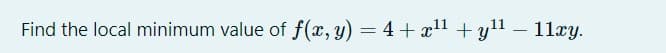 Find the local minimum value of f(x, y) = 4+ x1 + y1 – 11xy.
