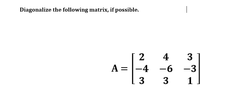 Diagonalize the following matrix, if possible.
2
4
3
A = |-4
-6 -3
-9-
3
3
1

