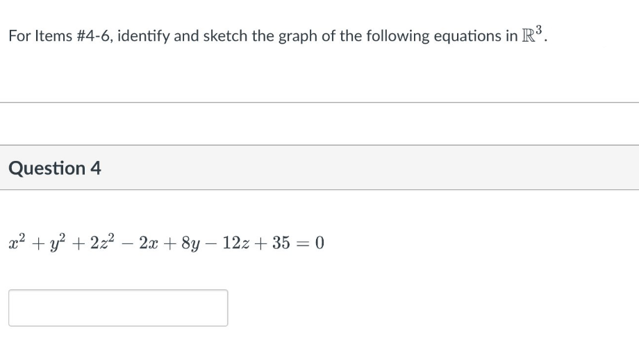 For Items #4-6, identify and sketch the graph of the following equations in R.
Question 4
+ y? + 2z2 – 2x + 8y – 12z + 35 = 0
%D
-
