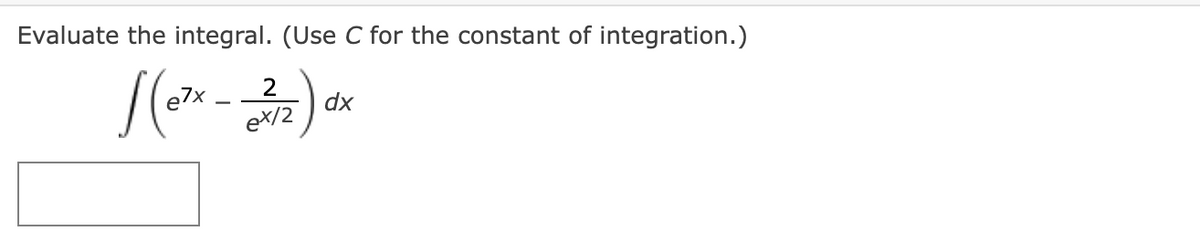 Evaluate the integral. (Use C for the constant of integration.)
e7x
dx
eX/2
