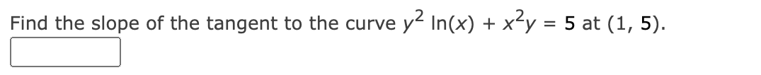 Find the slope of the tangent to the curve
y2 In(x) + x²y = 5 at (1, 5).
%3D
