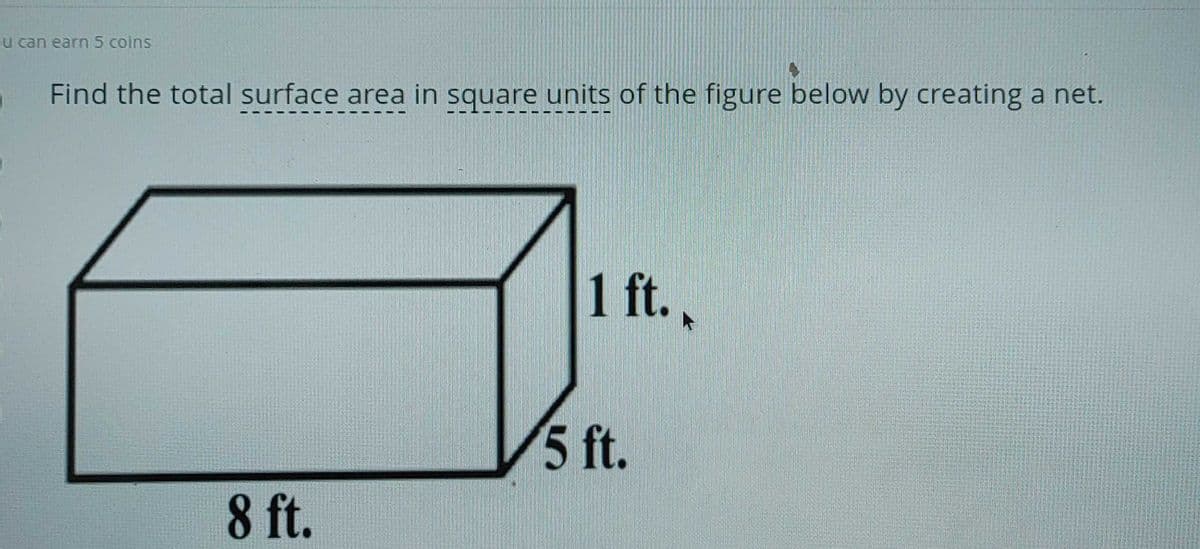 u can earn 5 coins
Find the total surface area in square units of the figure below by creating a net.
1 ft.,
5 ft.
8 ft.
