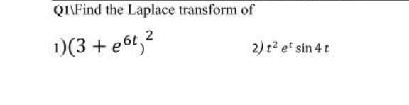 QI\Find the Laplace transform of
)(3 + e6t,?
2) t? e' sin 4 t
