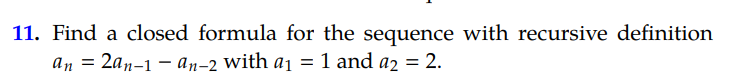 11. Find a closed formula for the sequence with recursive definition
an =
2аn-1 — ап-2 with aj %3D
1 and a2 = 2.
