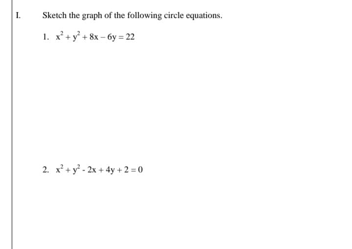 I.
Sketch the graph of the following circle equations.
1. x² + y° + 8x – 6y = 22
2. x + y - 2x + 4y + 2 = 0
