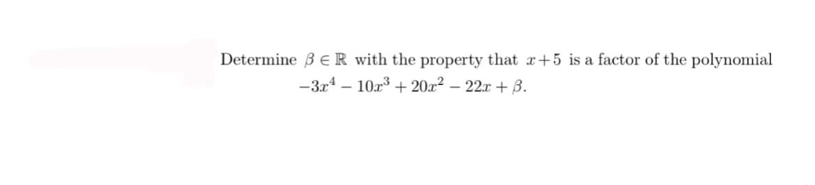 Determine B ER with the property that r+5 is a factor of the polynomial
-3.x4 – 10x3 + 20x² – 22x + B.
