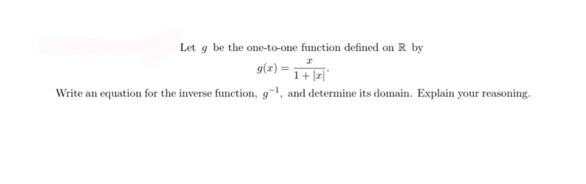 Let g be the one-to-one function defined on R by
g(x)
1+ |æ|*
Write an equation for the inverse function, g¬, and determine its domain. Explain your reasoning.
