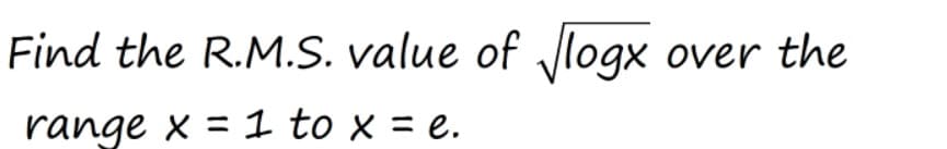 Find the R.M.S. value of Jlogx over the
range x = 1 to x = e.
