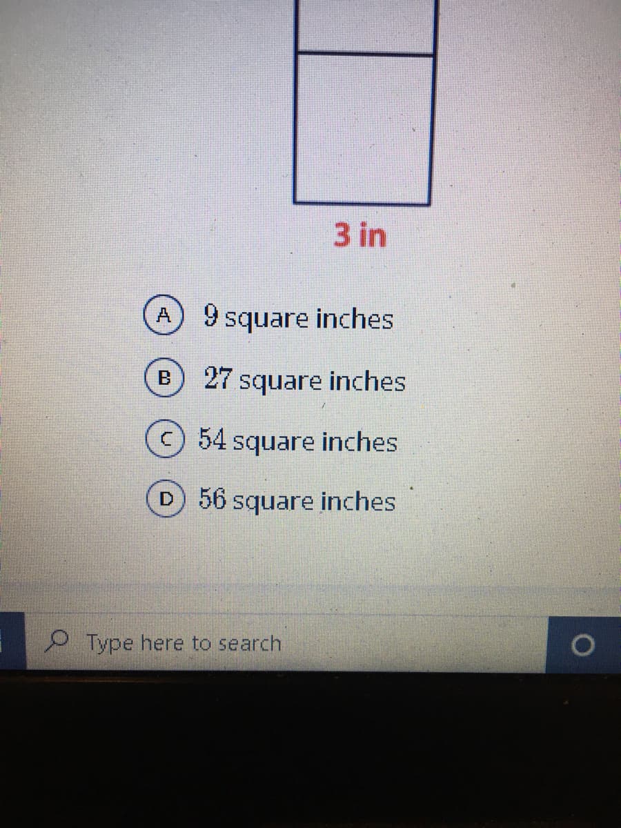 3 in
9 square inches
A
B 27 square inches
54 square inches
56 square inches
P Type here to search
