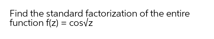 Find the standard factorization of the entire
function f(z) = cosyz
