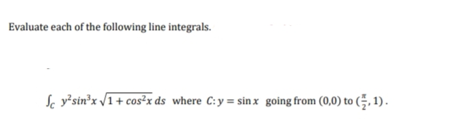 Evaluate each of the following line integrals.
Jy²sin³x √1 + cos²x ds where C: y = sinx going from (0,0) to (,1).
