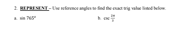2. REPRESENT – Use reference angles to find the exact trig value listed below.
2n
a. sin 765°
b. csc -
3
