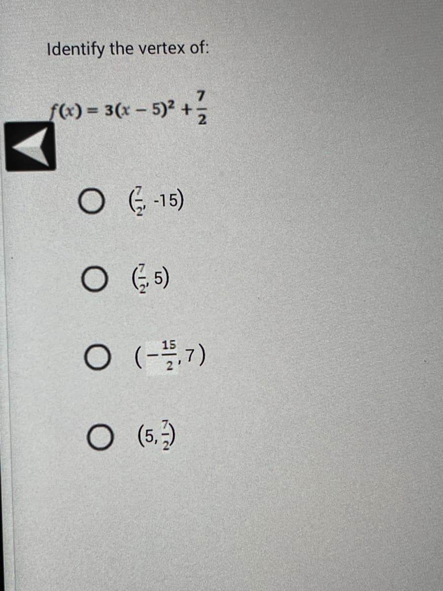 Identify the vertex of:
f(x) = 3(x - 5)² + ²/
O (-15)
O (5)
O (-1/5,7)
O (5,-2)