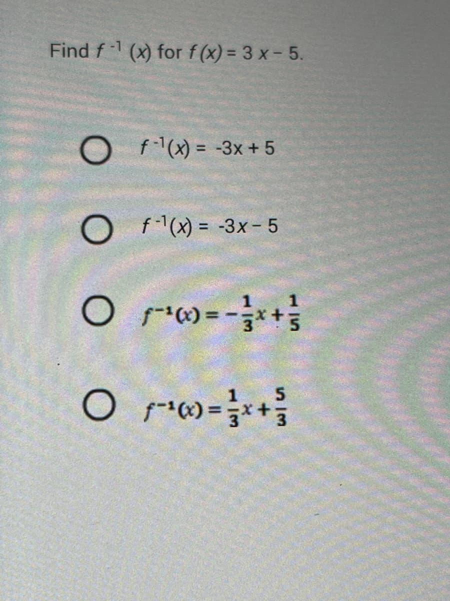 Find f (x) for f(x) = 3x - 5.
Of(x) = -3x+5
O f¹(x) = -3x - 5
O /²0 = ² x + ²/
5
O/10-²/x+/