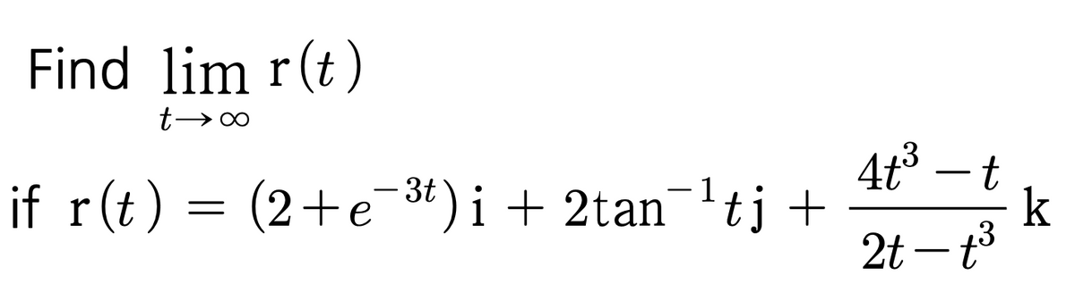 Find lim r(t)
t-
∞
if r(t) = (2+e¯³t)i + 2tan¯¹tj +
4t³-t
3
2t-t³
k