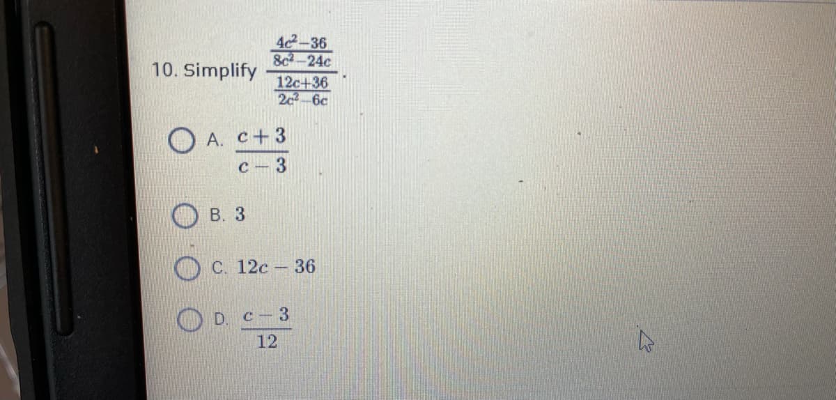 42-36
8c-24c
10. Simplify
12с+36
2c-6c
ОА. с+3
с — 3
О в. 3
С. 12с - 36
D. с - 3
12
