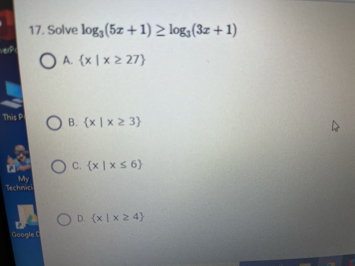 17. Solve log3(5z +1) > log3(3z +1)
verp
O A. (x | x 2 27}
This P
O B. (x | x 2 3}
OC. (x|xs 6}
My
Technici
JA
O D. {x |x 2 4}
Google D
