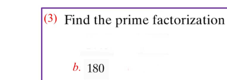 (3) Find the prime factorization
b. 180
