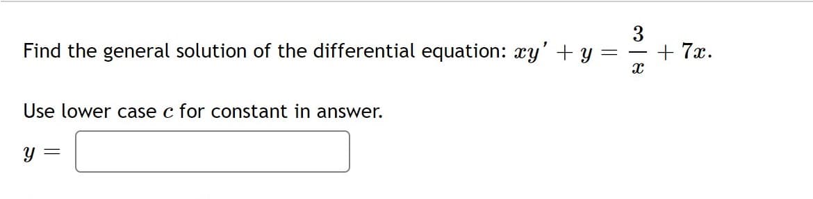 Find the general solution of the differential equation: xy' + y =
+ 7x.
Use lower case c for constant in answer.
