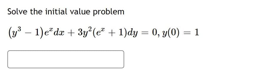 Solve the initial value problem
(y – 1)e* dæ + 3y?(e" + 1)dy = 0, y(0) = 1
