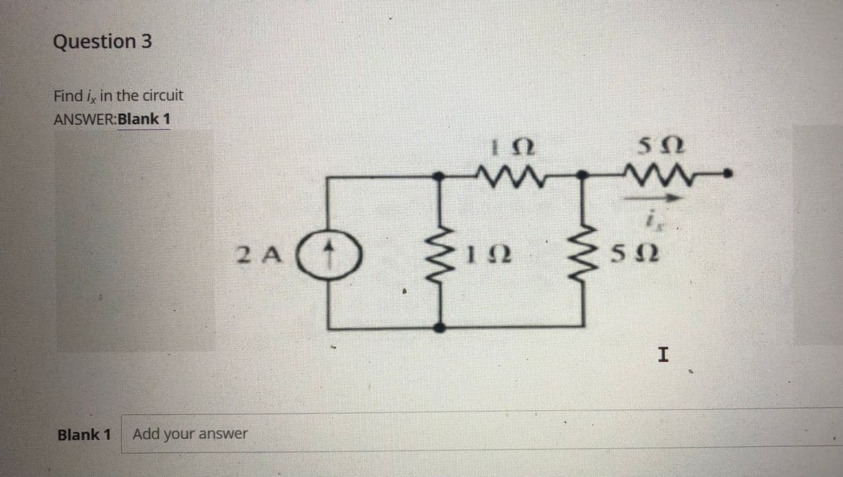 Question 3
Find i, in the circuit
ANSWER:Blank 1
i,
多,
My
2 A
I.
Blank 1
Add your answer
