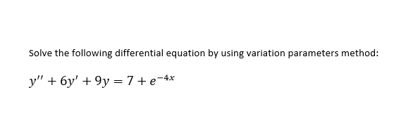 Solve the following differential equation by using variation parameters method:
y" + 6y' + 9y = 7 + e¬4*
