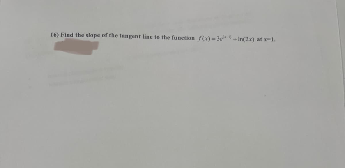 16) Find the slope of the tangent line to the function f(x)=3e(x-¹) +In(2x) at x=1.