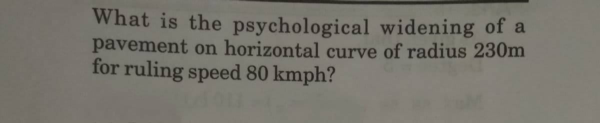 What is the psychological widening of a
pavement on horizontal curve of radius 230m
for ruling speed 80 kmph?
011-1.