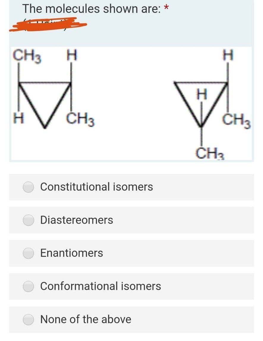 The molecules shown are:
CH3
H.
H.
ČH3
ČH3
Constitutional isomers
Diastereomers
Enantiomers
Conformational isomers
None of the above
