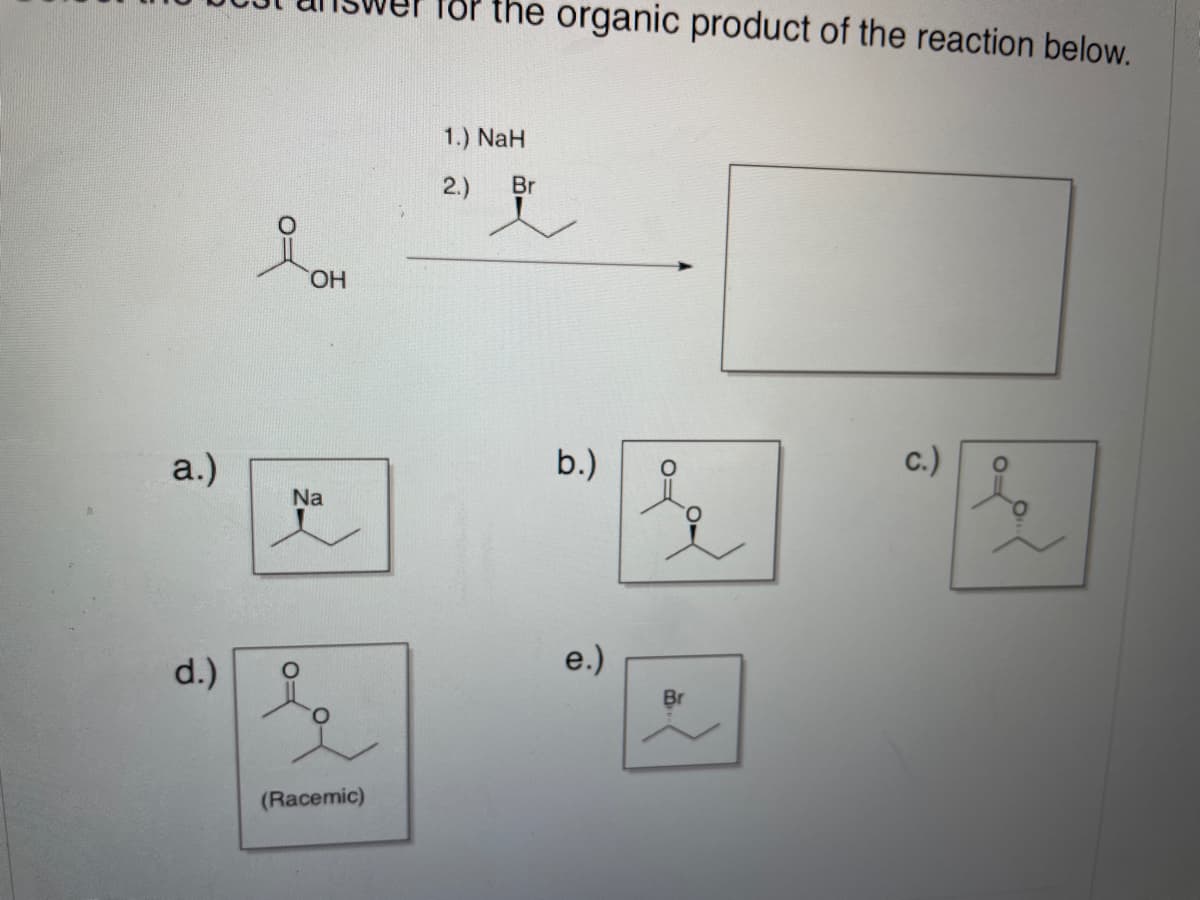Por the organic product of the reaction below..
1.) NaH
2.)
Br
HO,
a.)
b.)
c.)
of
Na
d.)
e.)
Br
(Racemic)
