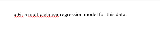 a.Fit a multiplelinear regression model for this data.
