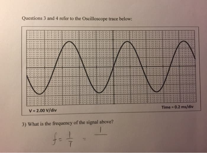 Questions 3 and 4 refer to the Oscilloscope trace below:
ли
V = 2.00 V/div
3) What is the frequency of the signal above?
f = 1/
Time=0.2 ms/div
