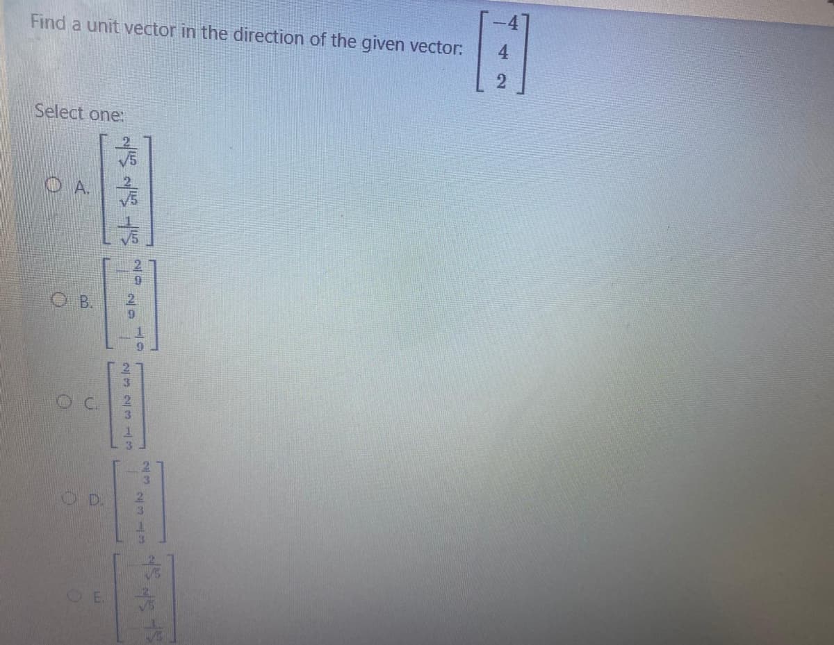 Find a unit vector in the direction of the given vector:
Select one:
O A.
O D.
OE.
42
23231
29
2/9
B.
