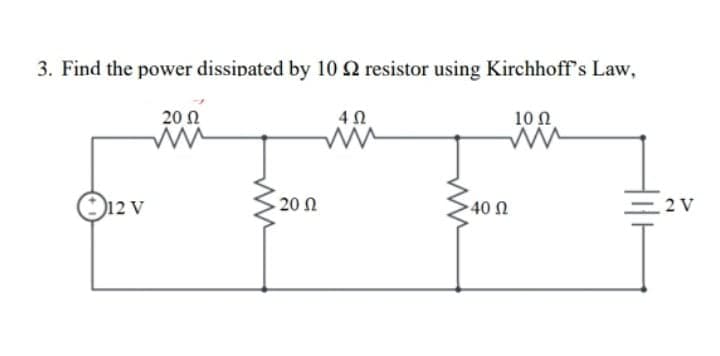 3. Find the power dissipated by 10 2 resistor using Kirchhoff's Law,
20 Ω
40
10 0
12 V
20 Ω
-40 Ω
=2V
