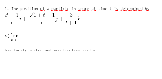 1. The position of a particle in space at time t is determined by
et – 1
VI+t– 1
3
-k
t+1
-j+
t
t
a) lim
t+0
b)kelocity vector and acceleration vector
