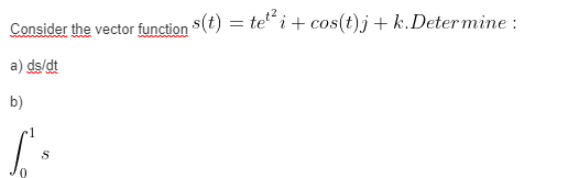 Consider the vector function $(t) = te“ i+ cos(t)j + k.Deter mine :
a) ds/dt
b)
