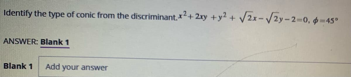 Identify the type of conic from the discriminant.*
x²+2ry +y2 + V2x-V2y-23D0, p=45°
ANSWER: BIlank 1
Blank 1
Add your answer
