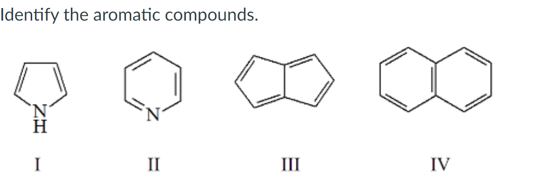 Identify the aromatic compounds.
I
II
III
IV
