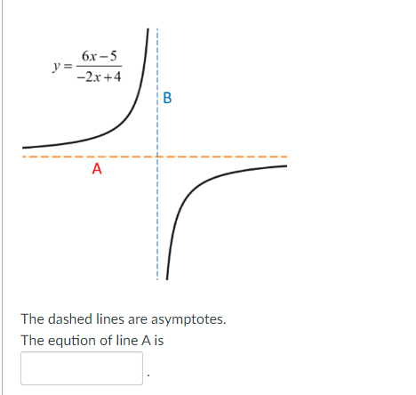 y=
6x-5
-2x+4
A
B
The dashed lines are asymptotes.
The eqution of line A is