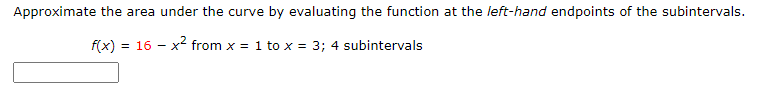 Approximate the area under the curve by evaluating the function at the left-hand endpoints of the subintervals.
f(x) = 16 - x² from x = 1 to x = 3; 4 subintervals