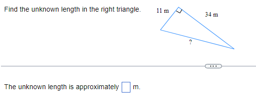 Find the unknown length in the right triangle.
The unknown length is approximately m.
11 m
7
?
34 m