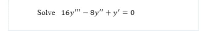Solve 16y" – 8y" + y' = 0
