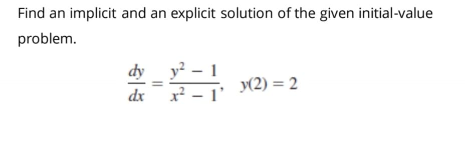 Find an implicit and an explicit solution of the given initial-value
problem.
dy y²
dx x? -– 1'
y(2) = 2
