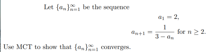 Let {an be the sequence
Use MCT to show that {an}1 converges.
an+1
=
a₁ = 2,
1
3 an
for n ≥ 2.