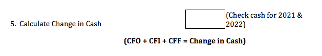 (Check cash for 2021 &
2022)
5. Calculate Change in Cash
(CFO + CFI + CFF = Change in Cash)
