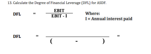 13. Calculate the Degree of Financial Leverage (DFL) for ASDF.
EBIT
Where:
DFL
ЕBIT -I
I Annual interest paid
DFL
